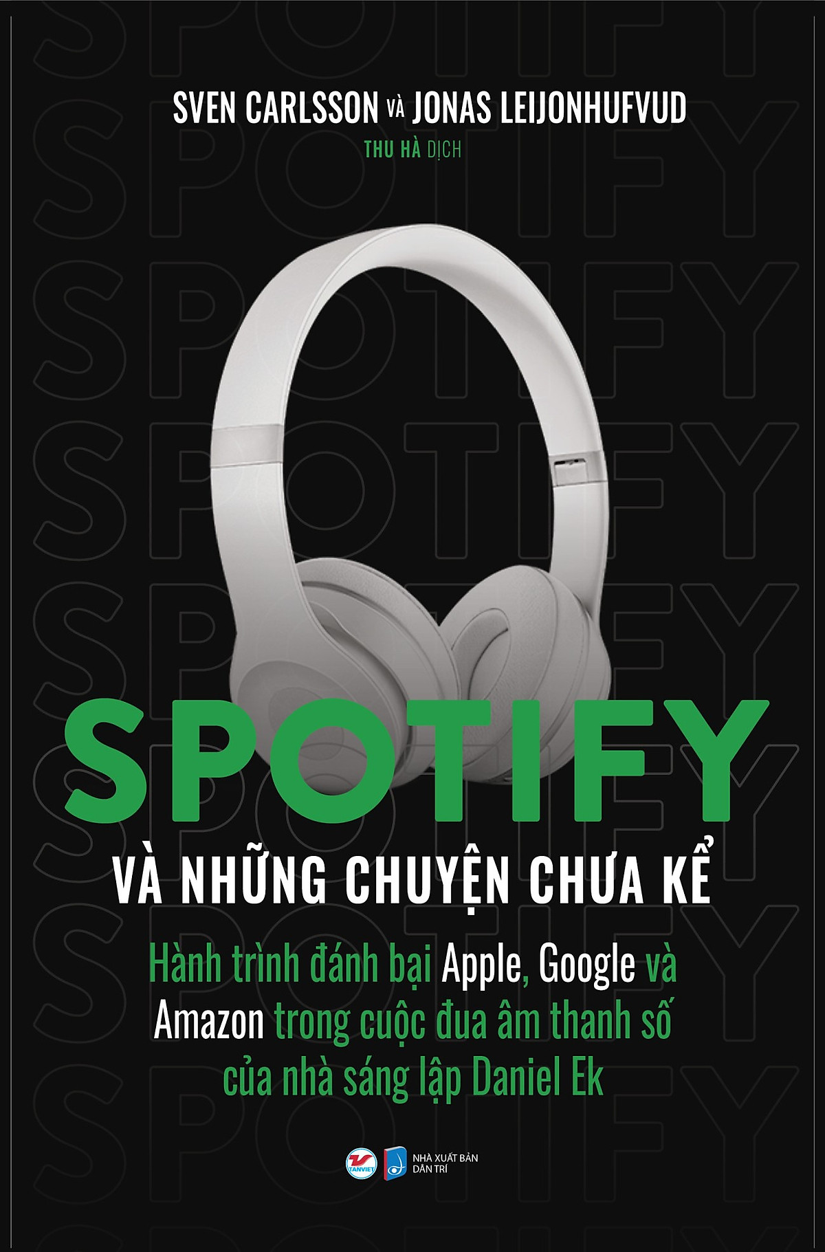Spotify Và Những Chuyện Chưa Kể - Hành Trình Đánh Bại Apple, Google Và Amazon Trong Cuộc Đua Âm Thanh Số Của Nhà Sáng Lập Daniel Ek PDF